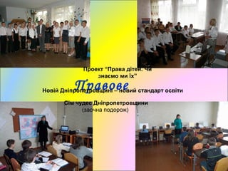 ПравовеНовій Дніпропетровщині – новий стандарт освіти
Проект “Права дітей. Чи
знаємо ми їх”
Сім чудес Дніпропетровщини
(заочна подорож)
 