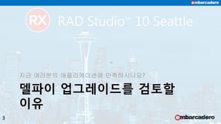 델파이 업그레이드를 검토할
이유
지금 여러분의 애플리케이션에 만족하시나요?
3
 