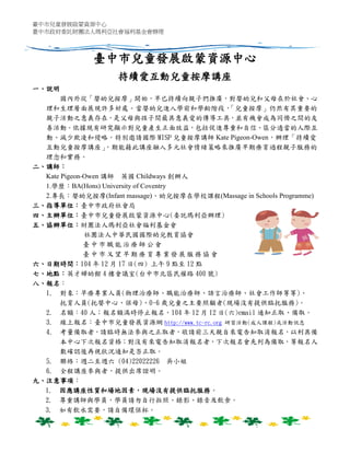 臺中市兒童發展啟蒙資源中心
臺中市政府委託財團法人瑪利亞社會福利基金會辦理
臺中市兒童發展啟蒙資源中心
持續愛互動兒童按摩講座
一、說明
國內外從「嬰幼兒按摩」開始，早已持續向親子們推廣，對嬰幼兒和父母在於社會、心
理和生理層面展現許多好處。當嬰幼兒進入學前和學齡階段，「兒童按摩」仍然有其重要的
親子活動之意義存在，是父母與孩子間最具意義愛的傳導工具，並有機會成為同儕之間的友
善活動。依據現有研究顯示對兒童產生正面效益，包括促進尊重和自信、區分適當的人際互
動、減少欺凌和侵略。特別邀請國際 MISP 兒童按摩講師 Kate Pigeon-Owen，辦理「持續愛
互動兒童按摩講座」，期能藉此講座融入多元社會情緒策略來推廣早期療育過程親子服務的
理念和實務。
二、講師：
Kate Pigeon-Owen 講師 英國 Childways 創辦人
1.學歷：BA(Hons) University of Coventry
2.專長：嬰幼兒按摩(Infant massage)、幼兒按摩在學校課程(Massage in Schools Programme)
三、指導單位：臺中市政府社會局
四、主辦單位：臺中市兒童發展啟蒙資源中心(委託瑪利亞辦理)
五、協辦單位：財團法人瑪利亞社會福利基金會
社團法人中華民國國際幼兒教育協會
臺 中 市 職 能 治 療 師 公 會
臺 中 市 又 望 早 期 療 育 專 業 發 展 服 務 協 會
六、日期時間：104 年 12 月 17 日(四) 上午 9 點至 12 點
七、地點：英才婦幼館 4 樓會議室(台中市北區民權路 400 號)
八、報名：
1. 對象：早療專業人員(物理治療師、職能治療師、語言治療師、社會工作師等等)、
托育人員(托嬰中心、保母)、0-6 歲兒童之主要照顧者(現場沒有提供臨托服務)。
2. 名額：40 人；報名額滿時停止報名。104 年 12 月 12 日(六)email 通知正取、備取。
3. 線上報名：臺中市兒童發展資源網 http://www.tc-rc.org 研習活動(成人課程)或活動訊息
4. 考量備取者，請臨時無法參與之正取者，敬請前三天親自來電告知取消報名，以利具備
本中心下次報名資格；對沒有來電告知取消報名者，下次報名會先列為備取，等報名人
數確認後再視狀況通知是否正取。
5. 聯絡：週二至週六 (04)22022226 吳小姐
6. 全程講座參與者，提供出席證明。
九、注意事項：
1. 因應講座性質和場地因素，現場沒有提供臨托服務。
2. 尊重講師與學員，學員請勿自行拍照、錄影、錄音及飲食。
3. 如有飲水需要，請自備環保杯。
 