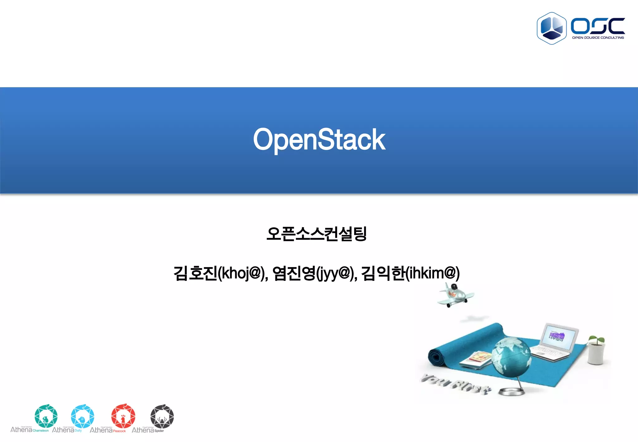 OpenStack
오픈소스컨설팅
김호진(khoj@), 염진영(jyy@), 김익한(ihkim@)
 