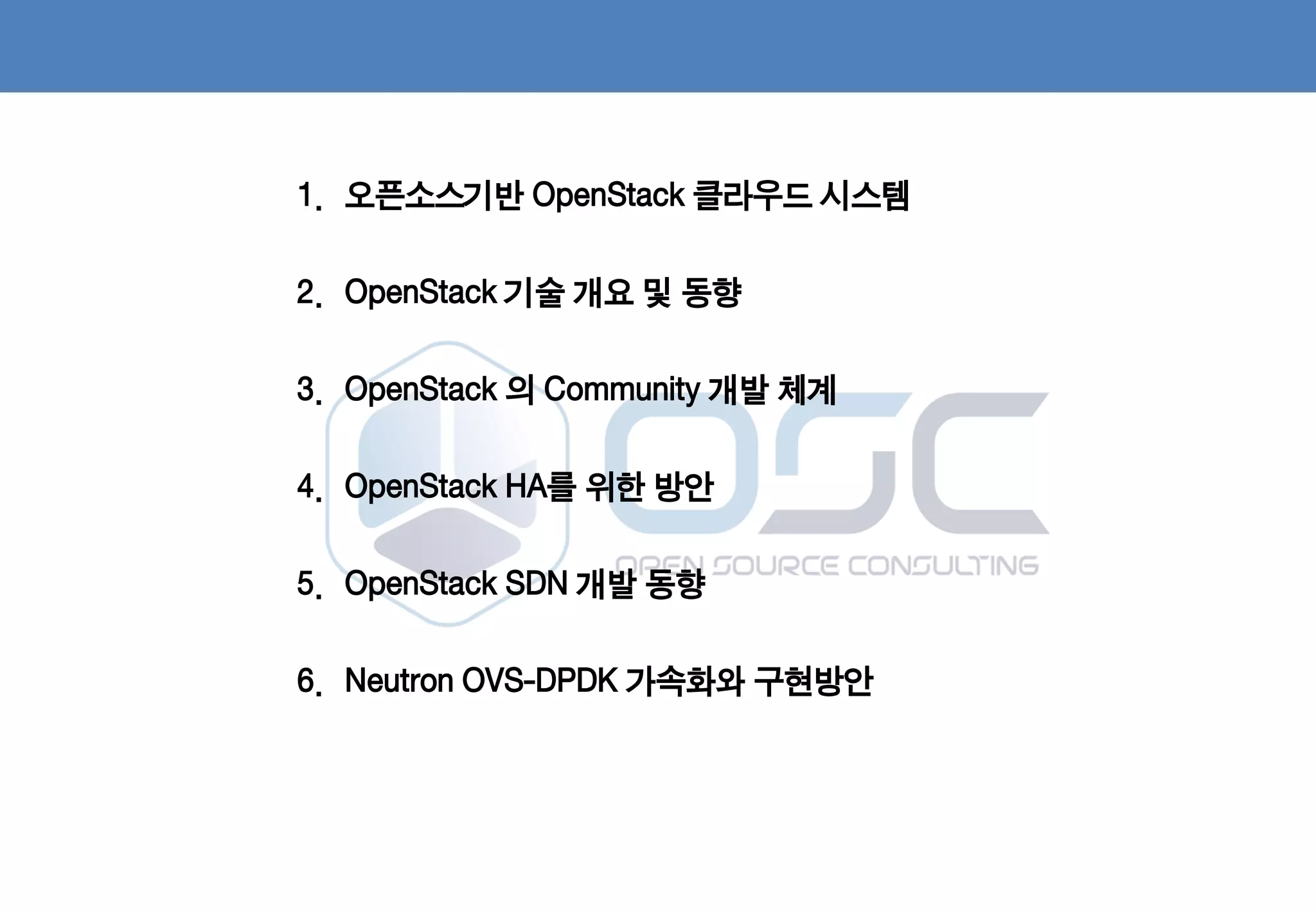 2
1. 오픈소스기반 OpenStack 클라우드 시스템
2. OpenStack 기술 개요 및 동향
3. OpenStack 의 Community 개발 체계
4. OpenStack HA를 위한 방안
5. OpenStack SDN 개발 동향
6. Neutron OVS-DPDK 가속화와 구현방안
 