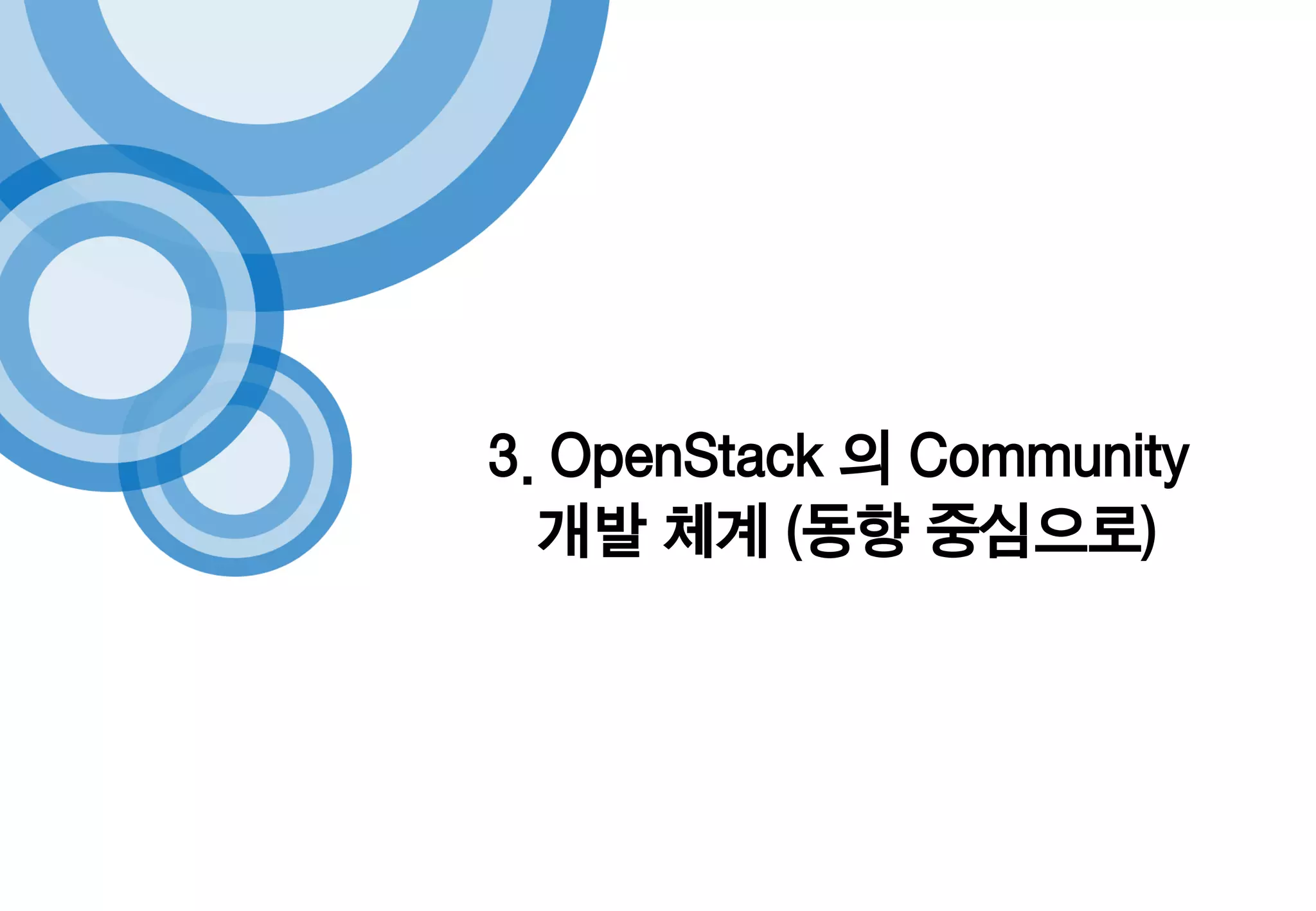3. OpenStack 의 Community
개발 체계 (동향 중심으로)
 