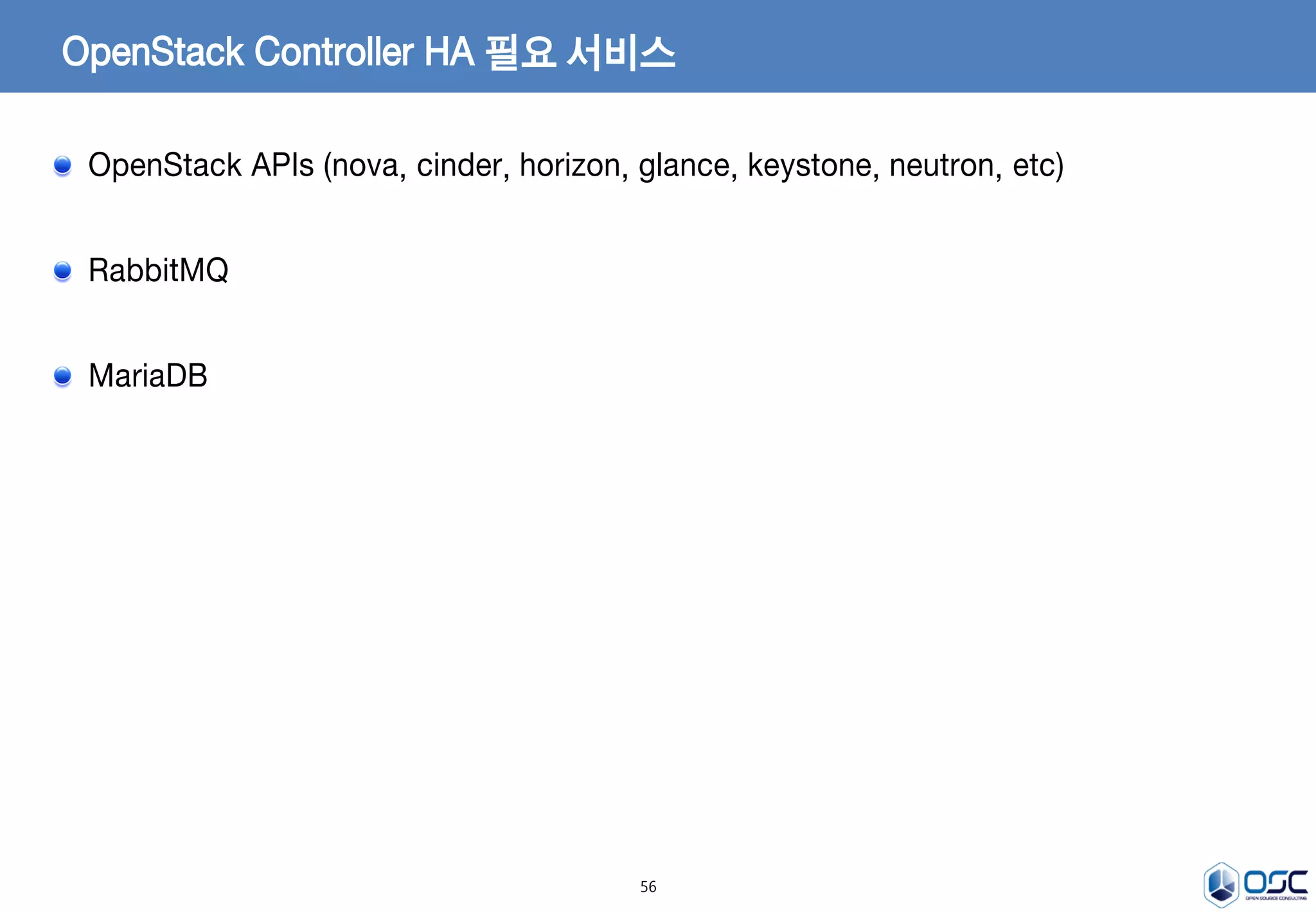 56
OpenStack Controller HA 필요 서비스
OpenStack APIs (nova, cinder, horizon, glance, keystone, neutron, etc)
RabbitMQ
MariaDB
 