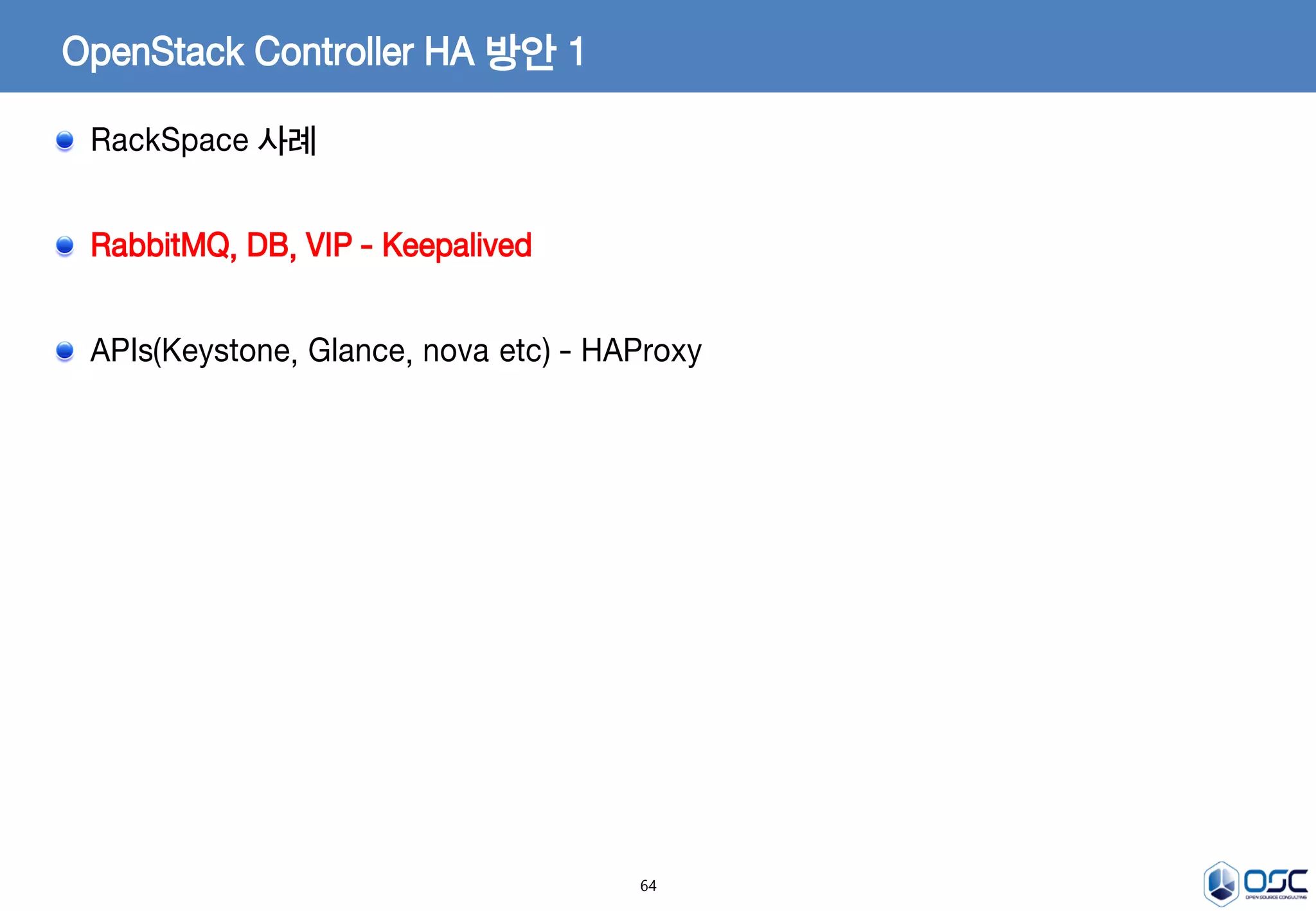 64
OpenStack Controller HA 방안 1
RackSpace 사례
RabbitMQ, DB, VIP - Keepalived
APIs(Keystone, Glance, nova etc) - HAProxy
 