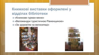 Книжкові виставки оформлені у
відділах бібліотеки
 «Книжкове гурман-меню»
 «Веломандри туристичною Рівненщиною»
 «За зд...
