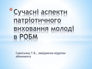Саркісьянц Т.В., завідувачка відділом
абонементу
*
 