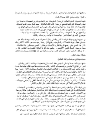 ‫وتمكينها‬‫من‬‫التغلغل‬‫اجتماعيا‬‫وعالميا‬‫والمكتبة‬‫الجامعية‬‫مرشحة‬‫لالنخراط‬‫ضمن‬‫مجتمع‬‫المعلومات‬
‫واللحاق‬‫بركب‬‫مجتمع‬‫التكنولوجيا‬‫الرقمية‬.
‫تتجه‬‫الجمعيات‬‫المهنية‬‫العالمية‬‫في‬‫مجال‬‫المعلومات‬‫نحو‬‫االهتمام‬‫بتسويق‬‫المعلومات‬،‫فضال‬‫عن‬
‫تطويرالخدمات‬‫التي‬‫تقدم‬‫للمجتمع‬‫في‬‫مجال‬‫كفاءة‬‫تلك‬‫المكتبات‬‫وحجم‬‫المعلومات‬‫وتقديم‬‫الخدمات‬
،‫األفضل‬‫اذ‬‫ان‬‫هناك‬‫جملة‬‫من‬‫العوامل‬‫تدفع‬‫الى‬‫ذلك‬‫على‬‫رأسها‬‫التضخم‬‫ألمعلوماتي‬‫الهائل‬‫في‬
‫إنتاج‬‫المعلومات‬‫االلكترونية‬،‫فضال‬‫عن‬‫الصراع‬‫والتسابق‬‫بين‬‫هذه‬‫المؤسسات‬‫لتقديم‬‫الجديد‬
‫والمتطور‬‫من‬‫هذه‬‫المعلومات‬‫واجتذاب‬‫المستفيدين‬،‫لهذا‬‫اهتمت‬‫هذه‬‫المؤسسات‬‫والجمعيات‬
‫بموضوع‬‫التسويق‬‫اهتماما‬‫كبيرا‬،‫وأصبحت‬‫له‬‫قواعده‬‫ومؤسساته‬‫وثقافته‬.
‫ان‬‫نجاح‬‫مشروع‬‫غرفة‬‫القراءة‬‫االلكترونية‬‫التي‬‫يعمل‬‫له‬‫محرك‬‫غوغل‬‫للبحث‬‫يوصف‬‫بأنه‬‫عهد‬
‫جديد‬‫في‬‫مجال‬‫ثورة‬‫االتصاالت‬‫والمعلومات‬‫ويفتح‬‫أفاق‬‫واسعة‬‫وعهد‬‫جديد‬‫من‬‫الثقافة‬‫االلكترونية‬،
‫اذ‬‫ان‬‫هذا‬‫النجاح‬‫يعني‬‫وضع‬‫الثروة‬‫الفكرية‬‫لإلنسانية‬‫في‬‫متناول‬‫الجميع‬،‫وستكون‬‫لها‬‫انعكاسات‬
‫مهمة‬‫في‬‫مجال‬‫البحث‬‫العلمي‬‫األكاديمي‬،‫وستنهي‬‫هذه‬‫الغرفة‬‫العالقة‬‫التقليدية‬‫بين‬‫الكتاب‬‫والقارئ‬
،‫اذ‬‫ان‬‫فكرة‬‫المشروع‬‫تقوم‬‫على‬‫نشر‬‫كتب‬‫ومراجع‬‫صادرة‬‫قبل‬‫عام‬0011‫لخمس‬‫جامعات‬‫لتالفي‬
‫مشكلة‬‫حقوق‬‫النشر‬.
‫سلبيات‬‫ونتائج‬‫عرضية‬‫مرافقة‬‫للتطبيق‬
‫نتائج‬‫سلبية‬‫ألقت‬‫بضاللها‬‫على‬‫ا‬‫لمجتمع‬،‫فقد‬‫أحدثت‬‫ثورة‬‫المعلومات‬‫والثقافة‬‫االلكترونية‬‫تأثيرا‬
‫كبيرا‬‫في‬‫الواقع‬‫االجتماعي‬‫،وأصبحت‬‫لها‬‫ثقافتها‬‫وتقاليدها‬‫وصاغت‬‫مفاهيم‬‫وتقاليد‬‫اجتماعية‬،‫جديدة‬
‫وألغت‬‫مفاهيم‬‫قديمة‬‫كانت‬‫سائدة‬‫حول‬‫العالقات‬‫االجتماعية‬‫واالتصال‬،‫وفتحت‬‫األفاق‬‫واسعة‬‫رحبة‬
‫امام‬‫األفكار‬‫واالتجاهات‬‫والوالءات‬‫واالنتماءات‬،‫وأصبح‬‫ال‬‫مجال‬‫للتمايزواالختالف‬‫في‬‫التكوين‬
‫االجتماعي‬‫والثقافي‬،‫بل‬‫ان‬‫هذه‬‫الثقافة‬‫أسهمت‬‫في‬‫انفراط‬‫عقد‬‫كيانات‬‫ومؤسسات‬‫اجتماعية‬‫تقليدية‬
،‫ووفرت‬‫سالحا‬‫فعاال‬‫في‬‫مجال‬‫اإلعالم‬‫منح‬‫الدول‬‫التي‬‫تمتلك‬‫التقنيات‬‫العالية‬‫في‬‫مجاالت‬
‫االتصاالت‬‫واالنترن‬‫ت‬‫والمعلوماتية‬‫قدرة‬‫كبيرة‬‫على‬‫ممارسة‬‫الضغط‬‫الثقافي‬‫واإلعالمي‬،‫ووظفت‬
‫اإلعالم‬‫ألداء‬‫دورا‬‫فعاال‬‫في‬‫ممارسة‬‫غزوا‬‫ثقافيا‬‫انعكس‬‫على‬‫التكوين‬‫الثقافي‬
‫واالجتماعي‬‫والسياسي‬‫واالقتصادي‬‫للمجتمعات‬ ‫وفي‬‫الوقت‬‫الذي‬‫ندرك‬‫فيه‬‫ونلمس‬‫حجم‬‫الخدمة‬
‫اإلنسانية‬‫الكبيرة‬‫التي‬‫قدمها‬‫الحاسوب‬‫وقدمتها‬‫شبكة‬‫االنترن‬‫ت‬‫لإلنسان‬‫ومنحته‬‫قدرة‬‫هائلة‬‫وسريعة‬
‫في‬‫االتصال‬‫والحصول‬‫على‬‫المعلومات‬،‫وجعلته‬‫قادر‬‫على‬‫فتح‬‫حوار‬‫واتصال‬‫من‬‫داخل‬‫غرفته‬
‫الصغيرة‬‫مع‬‫اآلخرين‬‫من‬‫األمم‬‫والديانات‬‫والقوميات‬،‫األخرى‬‫ولكن‬‫هذه‬‫الخدمة‬‫تحمل‬‫في‬‫الوقت‬
‫نفسه‬‫بذور‬‫الشر‬‫واألذى‬‫و‬‫قد‬‫تسلب‬‫اإلنسان‬‫روحه‬‫وعقله‬،‫وفي‬‫الوقت‬‫الذي‬‫ننظر‬‫فيه‬‫إلى‬‫الفوائد‬
‫التي‬‫نجنيها‬‫فيجب‬‫أن‬‫تكون‬‫لنا‬‫نظرة‬‫على‬‫اآلثارالسلبية‬‫األخرى‬‫المرفقة‬‫لها‬.
‫ال‬‫يمكن‬‫ان‬‫نتصور‬‫ان‬‫الفوائد‬‫الكبيرة‬‫التي‬‫نجنيها‬‫من‬‫استخدام‬‫التكنولوجيا‬‫واستخدام‬‫العلوم‬‫والتطور‬
‫الهائل‬‫الذي‬‫أصاب‬‫تكنولوجيا‬‫المعلومات‬‫واالتصاالت‬‫واالنترنيت‬‫ستكون‬‫دون‬‫ثمن‬‫ودون‬‫ان‬‫نفكر‬
‫بان‬‫نتائج‬‫وانعكاسات‬‫ستلقى‬‫بضاللها‬‫على‬‫المجتمع‬،‫اذ‬‫يعتقد‬‫علماء‬‫التكنولوجيا‬‫المتطورة‬‫ان‬
 