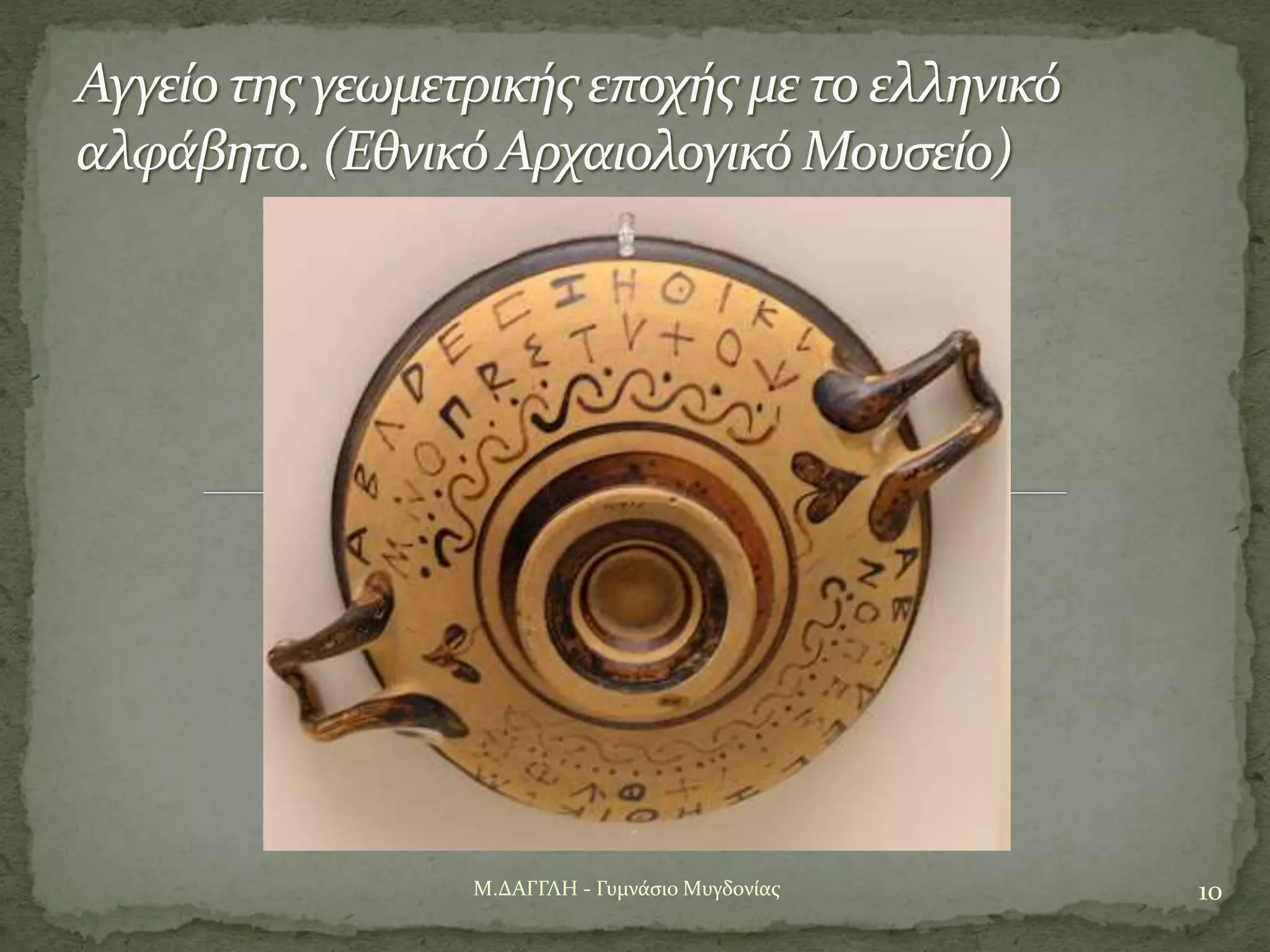 10Μ.ΔΑΓΓΛΗ - Γυμνάσιο Μυγδονίας
Αγγείο της γεωμετρικής εποχής με το ελληνικό
αλφάβητο. (ΕθνικόΑρχαιολογικό Μουσείο)
 
