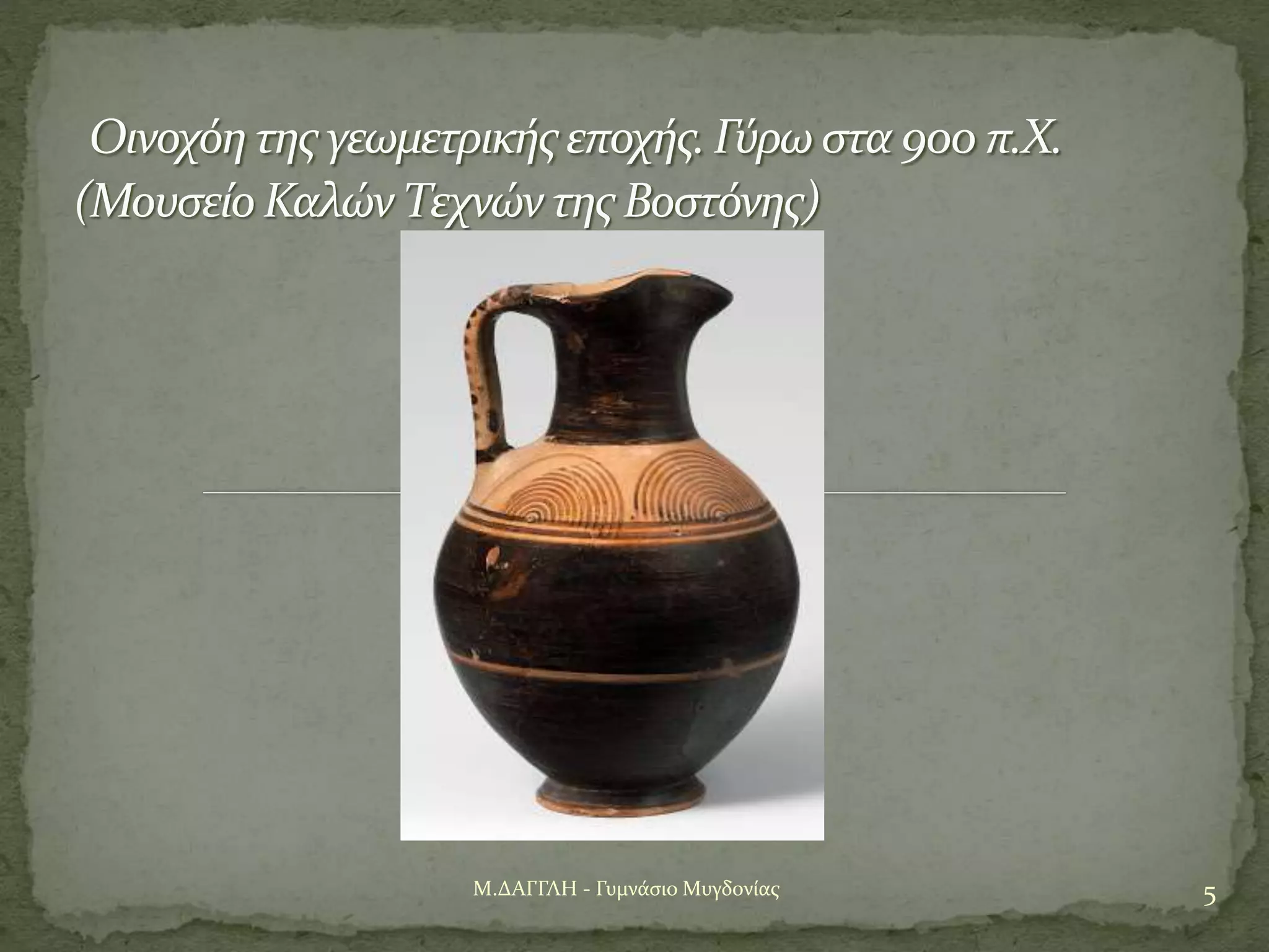 5Μ.ΔΑΓΓΛΗ - Γυμνάσιο Μυγδονίας
Οινοχόη της γεωμετρικής εποχής.Γύρω στα 900 π.Χ.
(Μουσείο Καλών Τεχνών της Βοστόνης)
 