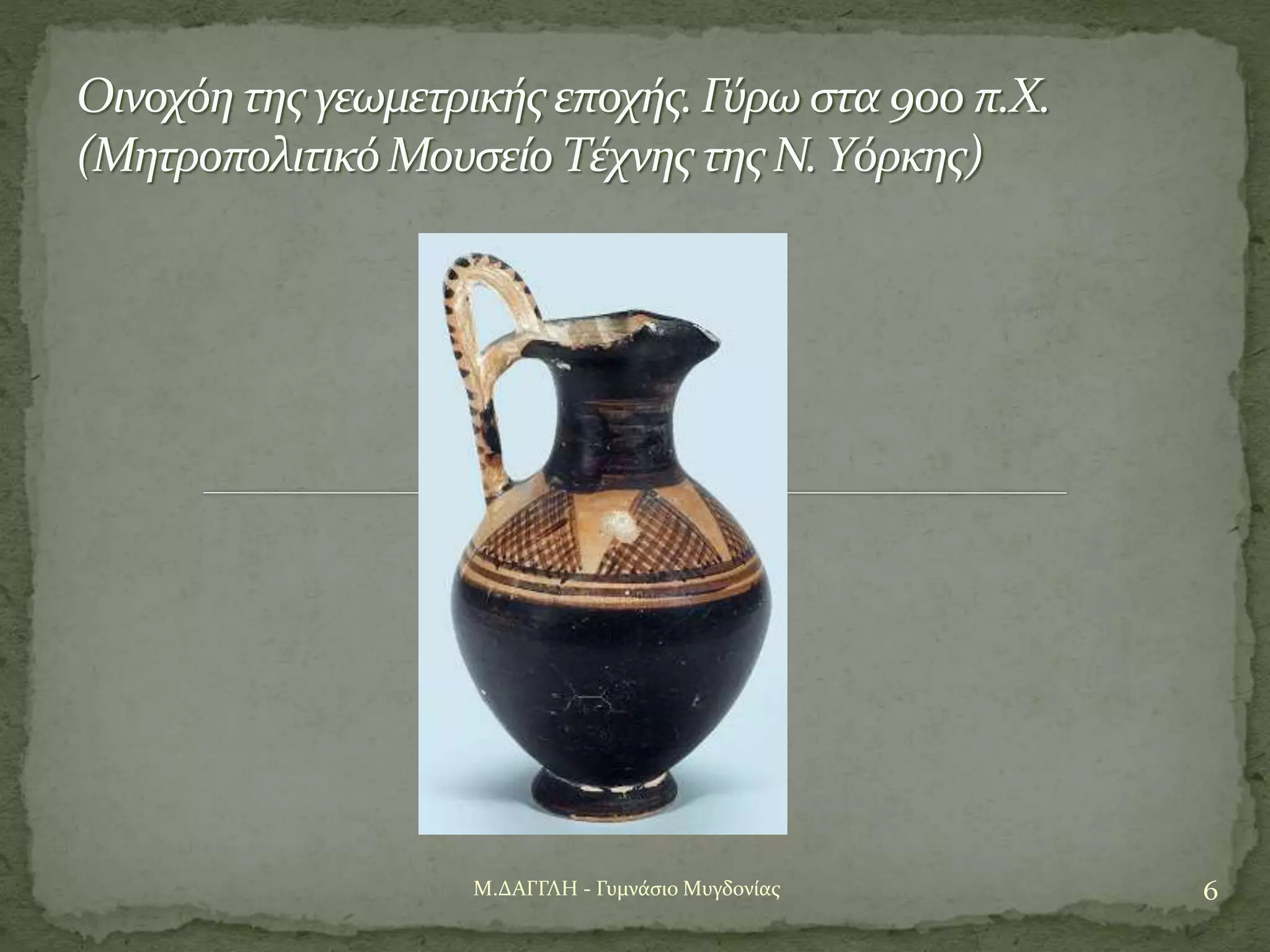 6Μ.ΔΑΓΓΛΗ - Γυμνάσιο Μυγδονίας
Οινοχόη της γεωμετρικής εποχής.Γύρω στα 900 π.Χ.
(Μητροπολιτικό Μουσείο Τέχνης της Ν.Υόρκης)
 