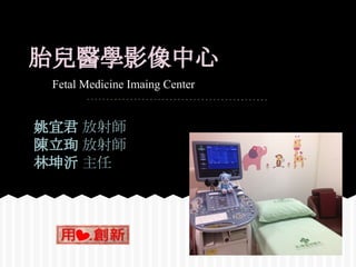 胎兒醫學影像中心
Fetal Medicine Imaing Center
姚宜君 放射師
陳立珣 放射師
林坤沂 主任
 