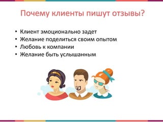 Почему клиенты пишут отзывы?
• Клиент эмоционально задет
• Желание поделиться своим опытом
• Любовь к компании
• Желание быть услышанным
 