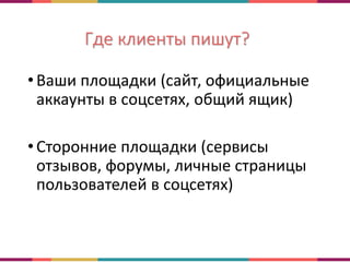 Где клиенты пишут?
•Ваши площадки (сайт, официальные
аккаунты в соцсетях, общий ящик)
•Сторонние площадки (сервисы
отзывов, форумы, личные страницы
пользователей в соцсетях)
 