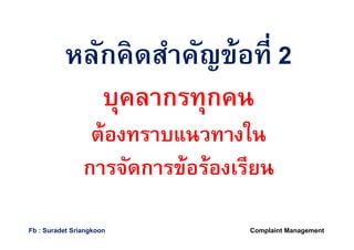 หลักคิดสําคัญข้อทีหลักคิดสําคัญข้อที 22
บุคลากรทุกคนบุคลากรทุกคน
ต้องทราบแนวทางในต้องทราบแนวทางใน
การจัดการข้อร้องเรียนการจัดการข้อร้องเรียน
Complaint ManagementFb : Suradet Sriangkoon
 
