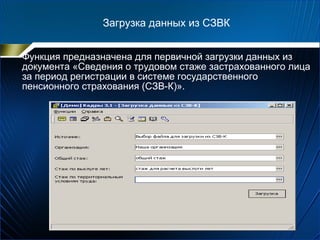 Загрузка данных из СЗВК
Функция предназначена для первичной загрузки данных из
документа «Сведения о трудовом стаже застрахованного лица
за период регистрации в системе государственного
пенсионного страхования (СЗВ-К)».
 