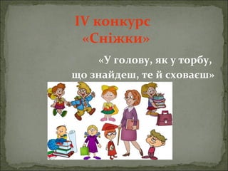ІV конкурс
«Сніжки»
«У голову, як у торбу,
що знайдеш, те й сховаєш»
 