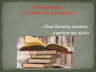 VІІІ конкурс
« З тобою хоч у розвідку»
«Око бачить далеко,
а розум ще далі»
 