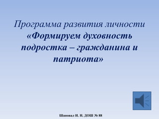 Программа развития личности
«Формируем духовность
подростка – гражданина и
патриота»
Шаповал И. Н. ДОШ № 88
 