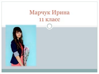 Марчук Ирина
11 класс
 
