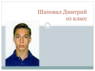 Шаповал Дмитрий
10 класс
 