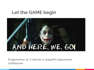 Разделитесь на 3 группы и создайте идеальное
сообщение
Let the GAME begin
 