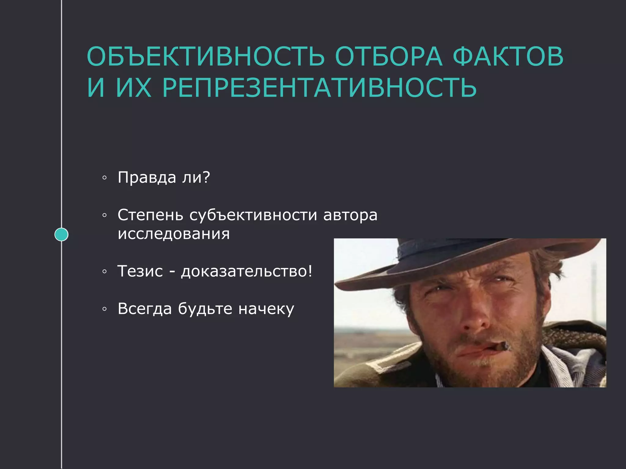 ОБЪЕКТИВНОСТЬ ОТБОРА ФАКТОВ
И ИХ РЕПРЕЗЕНТАТИВНОСТЬ
◦ Правда ли?
◦ Степень субъективности автора
исследования
◦ Тезис - доказательство!
◦ Всегда будьте начеку
 