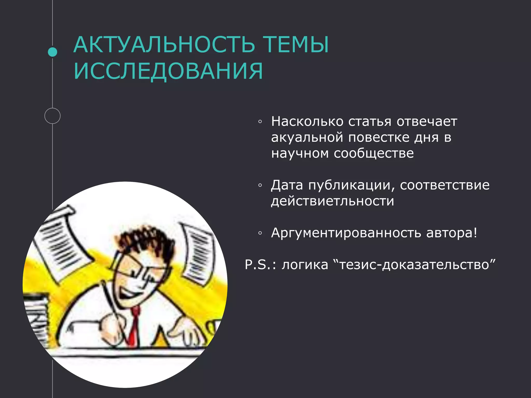 АКТУАЛЬНОСТЬ ТЕМЫ
ИССЛЕДОВАНИЯ
◦ Насколько статья отвечает
акуальной повестке дня в
научном сообществе
◦ Дата публикации, соответствие
действиетльности
◦ Аргументированность автора!
P.S.: логика “тезис-доказательство”
 