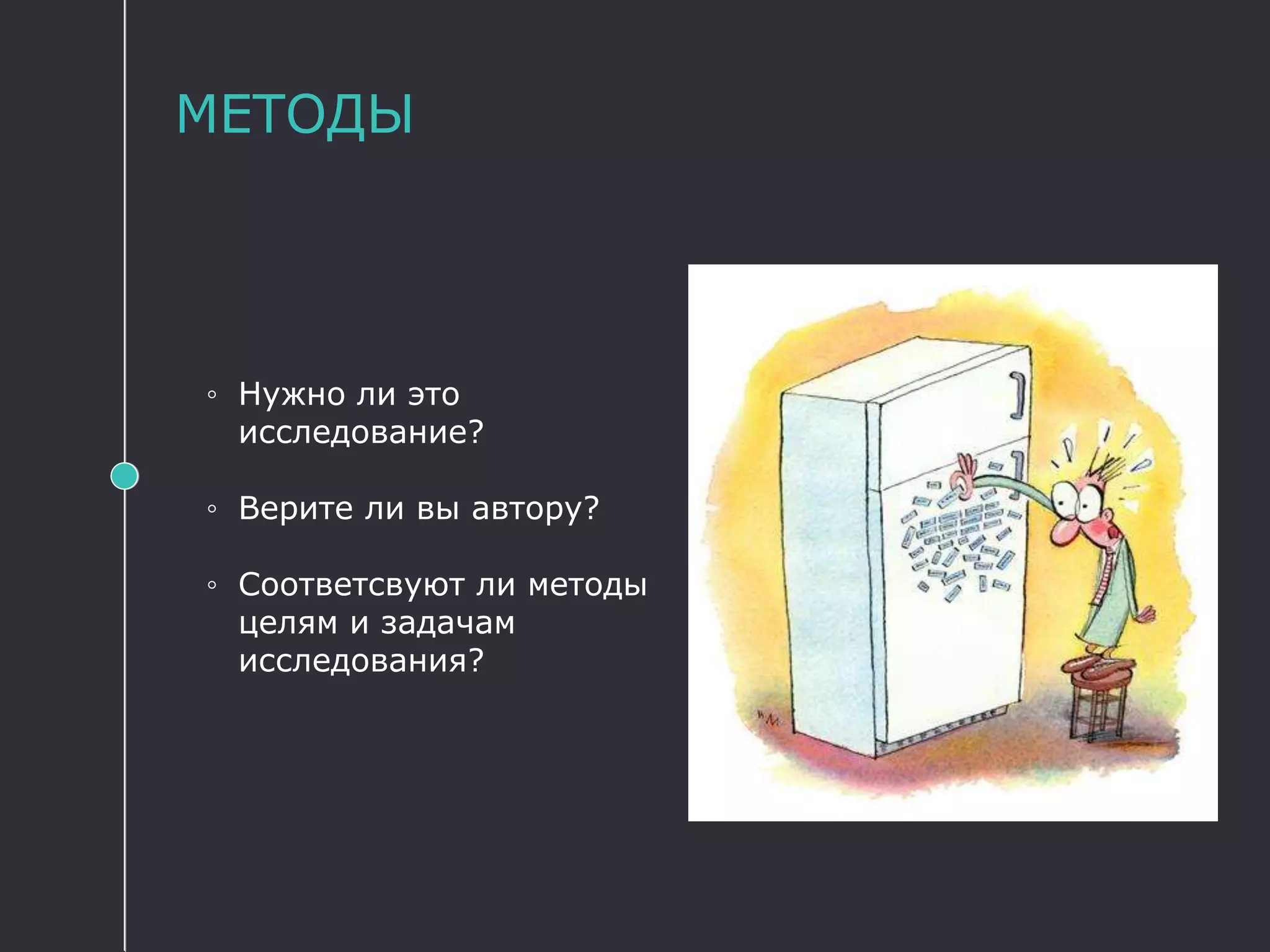 МЕТОДЫ
◦ Нужно ли это
исследование?
◦ Верите ли вы автору?
◦ Соответсвуют ли методы
целям и задачам
исследования?
 