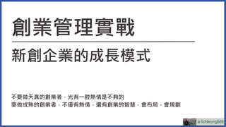 Adfishleong666
ay360
周建良
創業管理實戰
新創企業的成長模式
不要做天真的創業者，光有一腔熱情是不夠的
要做成熟的創業者，不僅有熱情，還有創業的智慧，會布局，會規劃
＃fishleong666
 