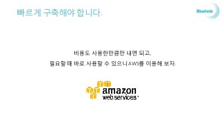 빠르게 구축해야 합니다.
비용도 사용한만큼만 내면 되고,
필요할 때 바로 사용할 수 있으니 AWS를 이용해 보자.
 