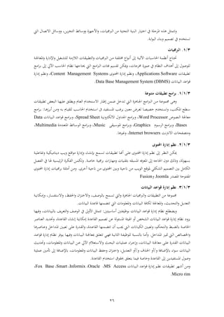 26
‫ر‬‫ت‬‫تم‬‫يف‬ ‫حل‬ ‫فم‬‫فختباا‬‫ذهل‬ ‫تاتب‬ ‫ف‬ ‫بنب‬ ‫ف‬‫ربجمبا‬ ‫ف‬‫ر‬ ،‫يهل‬‫ز‬‫تخ‬ ‫ف‬ ‫ائ‬ ‫رر‬ ‫فألجهزة‬،‫ر‬‫فالتصال‬ ‫ائ‬ ‫ر‬‫يت‬ ‫ف‬
‫اب‬‫ف‬‫ء‬‫ب‬ ‫ف‬ ‫ابناة‬‫ر‬ ‫تصمبو‬ ‫يف‬ ‫تستخشم‬.
3/1.‫الربجميات‬
‫حت‬‫نا‬‫ن‬‫ت‬‫ن‬‫ن‬‫ب‬ ‫فآل‬ ‫نبا‬‫ن‬ ‫فحلا‬ ‫ن‬‫ن‬‫م‬‫أنظ‬‫ربجم‬ ‫ف‬ ‫نهل‬‫ن‬‫ذ‬ ‫ن‬‫ن‬‫ف‬‫تل‬ ‫فع‬‫ء‬‫ن‬‫ن‬‫ن‬‫أ‬ ‫ىل‬‫نا‬‫ن‬ ‫بب‬ ‫ت‬ ‫ف‬‫ر‬ ‫نا‬‫ن‬‫ب‬‫ن‬‫ن‬‫ذ‬‫الز‬ ‫ف‬‫نغب‬‫ن‬ ‫لت‬‫ر‬‫فم‬‫ر‬ ‫فاة‬ ‫فإل‬‫ن‬‫ن‬‫جل‬‫عا‬
‫سبو‬ ‫ت‬ ‫ميكهل‬‫ر‬ ، ‫جا‬ ‫صءاة‬ ‫يف‬ ‫نظام‬ ‫ف‬ ‫شفو‬ ‫أ‬ ‫ىل‬ ‫لءصءل‬‫ةئا‬‫فذع‬‫رب‬ ‫ف‬‫ىل‬ ‫فآليل‬ ‫نب‬ ‫فحلا‬ ‫نام‬‫ظ‬‫ن‬ ‫نا‬‫ه‬‫حيتاج‬ ‫نيت‬ ‫ف‬‫فذع‬ ‫ن‬‫اب‬
‫نا‬ ‫بب‬ ‫ت‬SoftwareApplications،‫ر‬‫نو‬‫ن‬‫ظ‬‫ن‬‫نءى‬‫ن‬‫ت‬‫فحمل‬ ‫فاة‬ ‫ىل‬Content Management Systems،‫ر‬‫فاة‬ ‫ىل‬ ‫نو‬‫ن‬‫ظ‬‫ن‬
‫بباان‬ ‫ف‬ ‫فعش‬‫ء‬‫ق‬Data Base Management System (DBMS).
3/1/1.‫متيوعة‬ ‫تقييقات‬ ‫امج‬‫ر‬‫ب‬
‫ر‬ ‫نام‬‫ن‬‫ع‬ ‫ف‬ ‫نتخشفم‬‫ن‬ ‫فال‬ ‫ناا‬‫ن‬‫ط‬‫ىل‬ ‫نمهل‬‫ن‬‫ض‬ ‫نشخ‬‫ن‬‫ت‬ ‫نيت‬‫ن‬ ‫ف‬ ‫زة‬ ‫نا‬‫ن‬‫جل‬‫ف‬ ‫فذع‬‫رب‬‫ن‬‫ن‬ ‫ف‬ ‫نهل‬‫ن‬‫ذ‬ ‫ن‬‫ن‬‫ع‬‫جممء‬ ‫ن‬‫ن‬ ‫ر‬‫ي‬‫نا‬‫ن‬‫ه‬‫علب‬ ‫نق‬‫ن‬‫ل‬‫نبع‬‫ن‬ ‫ف‬‫نا‬‫ن‬ ‫بب‬ ‫ت‬
‫نب‬‫ن‬‫ت‬‫فمك‬ ‫ن‬‫ن‬،‫ر‬‫نتخشم‬‫ن‬‫س‬‫ت‬‫نا‬‫ن‬‫ص‬‫خصب‬‫نني‬‫ن‬‫ع‬‫ذ‬ ‫ض‬ ‫ن‬‫ن‬‫غ‬‫نب‬‫ن‬ ‫فحلا‬ ‫نتخشفم‬‫ن‬ ‫ف‬ ‫ىف‬ ‫نتفبش‬‫ن‬‫س‬‫فم‬ ‫نب‬‫ن‬‫غ‬ ‫ي‬‫نه‬‫ن‬‫اب‬ ‫نام‬‫ن‬‫ب‬ ‫ل‬‫ر‬‫نا‬‫ن‬ ‫ز‬ ‫اب‬‫أ‬ ‫نهل‬‫ن‬‫ذ‬:‫فذع‬ ‫ن‬‫ن‬‫اب‬
‫نصءص‬ ‫ف‬ ‫ذعاجل‬Word Processor‫ر‬ ،‫ن‬‫ب‬‫رن‬ ‫ك‬ ‫فال‬ ‫فجلشفرل‬ ‫فذع‬ ‫اب‬Spread Sheet‫ر‬ ،‫ناان‬‫ب‬‫ب‬ ‫ف‬ ‫نش‬‫ع‬‫ف‬‫ء‬‫ق‬ ‫فذع‬ ‫ن‬‫اب‬Data
Bases‫ر‬ ،‫نءم‬‫ن‬ ‫ف‬ ‫فذع‬ ‫ن‬‫ن‬‫اب‬Graphics‫ر‬ ،‫نب‬‫ن‬ ‫فمء‬ ‫فذع‬ ‫ن‬‫ن‬‫اب‬Music‫ر‬ ،‫ة‬ ‫نش‬‫ن‬‫ن‬‫ع‬‫فمت‬ ‫نائ‬‫ن‬ ‫ء‬ ‫ف‬ ‫فذع‬ ‫ن‬‫ن‬‫اب‬Multimedia،
‫ر‬‫ذتصفاا‬‫ن‬ ‫فالن‬Internet browsers‫ا‬ ‫رغري‬ ،.
3/1/2.‫احملتوى‬ ‫إدالة‬ ‫م‬ ‫ن‬
‫ناة‬‫ن‬ ‫إبن‬ ‫نم‬‫ن‬‫س‬‫ت‬ ‫نا‬‫ن‬ ‫بب‬ ‫ت‬ ‫نا‬‫ن‬‫هن‬‫أ‬ ‫ن‬‫ن‬‫ل‬‫ع‬ ‫نءى‬‫ن‬‫ت‬‫فحمل‬ ‫فاة‬ ‫ىل‬ ‫نو‬‫ن‬‫ظ‬‫ن‬ ‫ىل‬ ‫ن‬‫ن‬‫ظ‬‫ن‬ ‫ف‬ ‫نهل‬‫ن‬‫ك‬‫مي‬‫فاة‬ ‫ىل‬‫ر‬‫ن‬‫ن‬‫ب‬‫يناذبك‬ ‫نب‬‫ن‬‫ي‬‫ر‬ ‫نع‬‫ن‬‫ق‬‫ف‬‫ء‬‫ذ‬‫ن‬‫ن‬‫ب‬‫رتفاعل‬
‫ن‬‫ص‬‫خا‬ ‫ن‬‫ب‬‫جم‬ ‫اب‬ ‫ف‬‫ا‬‫نا‬‫ه‬‫رذ‬ ‫نبا‬ ‫ابت‬ ‫ه‬ ‫فمسب‬ ‫ةه‬ ‫فمع‬ ‫ىل‬ ‫فحلاجه‬ ‫رن‬ ‫ك‬ ‫رح‬ ، ‫ابسهء‬.‫ن‬‫ك‬‫ف‬ ‫ف‬ ‫نهل‬‫م‬‫رتك‬‫ة‬‫نب‬‫س‬‫ئب‬ ‫ف‬‫نا‬‫ن‬‫ص‬‫ف‬ ‫ف‬ ‫يف‬
‫ى‬ ‫ن‬‫خ‬‫أ‬ ‫ن‬‫ب‬‫انح‬ ‫نهل‬‫ذ‬ ‫نءى‬‫ت‬‫فحمل‬ ‫نني‬‫اب‬‫ر‬ ‫ن‬‫ب‬‫انح‬ ‫نهل‬‫ذ‬ ‫نب‬‫ي‬‫ء‬ ‫ف‬ ‫نع‬‫ق‬‫مء‬ ‫نكلي‬ ‫ف‬ ‫تصمبو‬ ‫ف‬ ‫ابني‬ ‫كاذ‬ ‫ف‬.‫ر‬‫نءى‬‫ت‬‫فحمل‬ ‫فاة‬ ‫ىل‬ ‫نا‬‫ب‬‫جم‬ ‫اب‬ ‫ن‬‫ل‬ ‫أذ‬ ‫نهل‬‫ذ‬
‫فمصشا‬ ‫فمفتءح‬Joomla‫ر‬Fusion
3/1/3.‫اليياانت‬ ‫قواعد‬ ‫إدالة‬ ‫م‬ ‫ن‬
، ‫ن‬‫ص‬‫ء‬ ‫نم‬‫س‬‫ت‬ ‫يت‬ ‫ف‬‫ر‬ ‫زة‬ ‫فجلا‬ ‫ربجمبا‬ ‫ف‬‫ر‬ ‫ا‬ ‫بب‬ ‫ت‬ ‫ف‬ ‫ذهل‬ ‫جممءع‬‫ر‬‫ن‬‫ب‬‫ىلذكان‬‫ر‬ ،‫ناا‬‫س‬‫تف‬ ‫فال‬‫ر‬ ،‫ند‬‫ف‬‫فحل‬‫ر‬ ‫فن‬‫ز‬‫ن‬‫ت‬‫فالخ‬
‫بباان‬ ‫ف‬ ‫قاعشة‬ ‫تتضمنها‬ ‫يت‬ ‫ف‬ ‫فمعلءذا‬‫ر‬ ‫بباان‬ ‫ف‬ ‫كاة‬ ‫فمعاجل‬‫ر‬ ،‫تاشيث‬ ‫ف‬‫ر‬ ‫تعشي‬ ‫ف‬.
‫ر‬‫قء‬ ‫فاة‬ ‫ىل‬ ‫نظام‬ ‫لع‬ ‫يض‬‫بتني‬ ‫ا‬ ‫أ‬ ‫ابءظبفتني‬ ‫بباان‬ ‫ف‬ ‫فعش‬:‫تتم‬‫فألر‬‫يف‬‫ي‬ ‫تع‬ ‫ف‬‫ر‬ ‫ءص‬ ‫ف‬‫ناان‬‫ب‬‫ب‬،‫نا‬‫ه‬‫رةب‬
‫ف‬ ‫بباان‬ ‫ف‬ ‫فعش‬‫ء‬‫ق‬ ‫فاة‬ ‫ىل‬ ‫نظام‬ ‫يزر‬‫ىلذكانب‬ ‫اعشة‬ ‫ف‬ ‫تصمبو‬ ‫عهل‬ ‫فمسئء‬ ‫بئ‬ ‫ف‬ ‫أر‬ ‫خ‬‫اعشة‬ ‫ف‬ ‫اة‬ ‫ىلن‬‫ن‬‫ص‬‫عنا‬ ‫ف‬ ‫رحتشيش‬ ،
‫نب‬‫ن‬‫ض‬ ‫ن‬‫ن‬‫ص‬‫فخلا‬‫نتاكو‬‫ن‬ ‫ف‬‫ر‬‫ر‬ ،‫نني‬‫ن‬‫ب‬‫تع‬‫ناان‬‫ن‬‫ب‬‫ك‬ ‫ف‬‫ر‬ ،‫نشة‬‫ن‬‫ع‬‫ا‬ ‫ف‬ ‫نمنها‬‫ن‬‫ض‬‫تت‬ ‫أن‬ ‫نب‬‫ن‬‫جي‬ ‫نيت‬‫ن‬ ‫ف‬‫نشاة‬‫ن‬ ‫ف‬‫ن‬‫ن‬‫ل‬‫ع‬‫ا‬ ‫ن‬‫ن‬‫ص‬‫رعنا‬ ‫نشفخ‬‫ن‬‫م‬‫ف‬ ‫نني‬‫ن‬‫ب‬‫تع‬
‫نشفخ‬‫ن‬‫م‬‫ف‬ ‫نز‬‫ن‬‫ب‬‫مت‬ ‫نيت‬‫ن‬ ‫ف‬ ‫نائ‬‫ن‬‫ص‬‫فخل‬‫ر‬.‫ن‬‫ن‬‫ف‬‫لءظب‬ ‫نب‬‫ن‬‫س‬‫ن‬ ‫نا‬‫ن‬‫ذ‬‫أ‬‫ر‬‫ف‬‫ن‬‫ن‬‫ب‬‫ان‬‫نق‬‫ن‬‫ل‬‫تتع‬ ‫ني‬‫ن‬‫ه‬‫ة‬‫مب‬‫ن‬‫ن‬‫جل‬‫عا‬‫ناان‬‫ن‬‫ب‬‫ب‬ ‫ف‬‫نا‬‫ن‬‫ه‬‫رةب‬‫ن‬‫ن‬‫ع‬‫ف‬‫ء‬‫ق‬ ‫فاة‬ ‫ىل‬ ‫نام‬‫ن‬‫ظ‬‫ن‬ ‫نءة‬‫ن‬‫ي‬‫ش‬
‫ن‬‫ن‬‫ل‬‫ع‬ ‫نشاة‬‫ن‬ ‫ف‬ ‫ناان‬‫ن‬‫ب‬‫ب‬ ‫ف‬‫ناان‬‫ن‬‫ب‬‫ب‬ ‫ف‬ ‫ن‬‫ن‬‫جل‬‫ذعا‬،‫ر‬‫نث‬‫ن‬‫ا‬‫ب‬ ‫ف‬ ‫نا‬‫ن‬‫ب‬‫عمل‬ ‫فة‬ ‫ن‬‫ن‬‫ج‬‫ىل‬‫نتعالم‬‫ن‬ ‫فال‬‫ر‬‫نا‬‫ن‬‫ذ‬‫فمعلء‬‫ر‬ ‫ناان‬‫ن‬‫ب‬‫ب‬ ‫ف‬ ‫نهل‬‫ن‬‫ع‬ ‫فآليل‬‫ر‬ ،‫نشيث‬‫ن‬‫حت‬
‫فة‬‫ء‬‫ن‬‫ن‬ ‫ناان‬‫ن‬‫ب‬‫ب‬ ‫ف‬‫ر‬ ‫ناة‬‫ن‬‫ض‬‫إل‬/‫أ‬‫ر‬ ‫و‬ ‫ن‬‫ن‬‫حل‬‫ف‬ ‫ر‬/، ‫نشي‬‫ن‬‫ع‬‫ت‬ ‫ف‬ ‫أر‬‫ىل‬ ‫ناة‬‫ن‬‫ض‬‫إل‬ ، ‫نا‬‫ن‬‫ذ‬‫فمعلء‬‫ر‬ ‫ناان‬‫ن‬‫ب‬‫ب‬ ‫ف‬ ‫ند‬‫ن‬‫ف‬‫رح‬ ‫فن‬‫ز‬‫ن‬‫ن‬‫ت‬‫فخ‬‫ر‬‫ن‬‫ن‬‫ب‬‫عمل‬ ‫نني‬‫ن‬‫ذ‬‫أت‬
‫فم‬ ‫رصءل‬‫ىل‬ ‫ستفبشيهل‬‫ة‬ ‫رخاص‬ ‫اعشة‬ ‫ف‬‫اعشة‬ ‫ف‬ ‫تخشفم‬ ‫ف‬ ‫ء‬ ‫حب‬ ‫يتعلق‬ ‫بما‬.
‫نهل‬‫ن‬‫ذ‬‫ر‬‫نا‬‫ن‬ ‫بب‬ ‫ت‬ ‫نه‬‫ن‬‫ش‬‫أ‬‫فاة‬ ‫ىل‬ ‫نو‬‫ن‬‫ظ‬‫ن‬‫ناان‬‫ن‬‫ب‬‫ب‬ ‫ف‬ ‫نش‬‫ن‬‫ع‬‫ف‬‫ء‬‫ق‬MS Access،Oracle،Informix،Smart،Fox Base،
Micro rim.
 