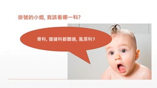 掛號的小姐, 我該看哪一科?
骨科, 復健科都聽過, 風濕科?
 