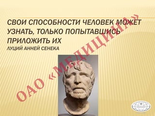 СВОИ СПОСОБНОСТИ ЧЕЛОВЕК МОЖЕТ
УЗНАТЬ, ТОЛЬКО ПОПЫТАВШИСЬ
ПРИЛОЖИТЬ ИХ
ЛУЦИЙ АННЕЙ СЕНЕКА
 