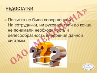 НЕДОСТАТКИ
 Попытка не была совершенной.
Ни сотрудники, ни руководители до конца
не понимали необходимость и
целесообразность внедрения данной
системы
 