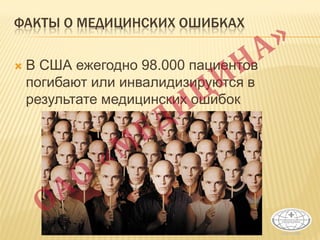 ФАКТЫ О МЕДИЦИНСКИХ ОШИБКАХ
 В США ежегодно 98.000 пациентов
погибают или инвалидизируются в
результате медицинских ошибок
 