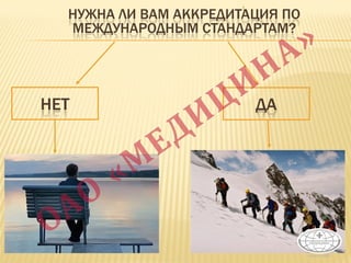 НЕТ
1
НУЖНА ЛИ ВАМ АККРЕДИТАЦИЯ ПО
МЕЖДУНАРОДНЫМ СТАНДАРТАМ?
ДА
 