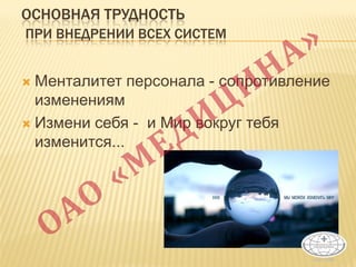 ОСНОВНАЯ ТРУДНОСТЬ
ПРИ ВНЕДРЕНИИ ВСЕХ СИСТЕМ
 Менталитет персонала - сопротивление
изменениям
 Измени себя - и Мир вокруг тебя
изменится...
 
