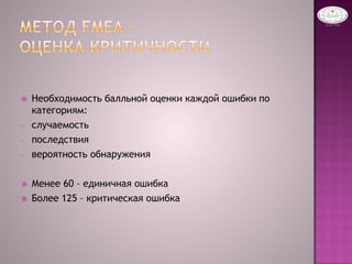  Необходимость балльной оценки каждой ошибки по
категориям:
- случаемость
- последствия
- вероятность обнаружения
 Менее 60 – единичная ошибка
 Более 125 – критическая ошибка
 
