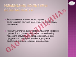  Только незначительная часть случаев
заканчивается причинением существенного вреда
или смерти
 Низкая частота тяжёлых исходов является основной
причиной того, что в отношении этих событий у
персонала отсутствует насторожённость, и они
продолжают совершать ошибки и допускать
дефекты в оказании медицинской помощи
 
