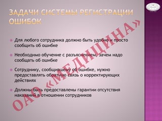  Для любого сотрудника должно быть удобно и просто
сообщить об ошибке
 Необходимо обучение с разъяснением, зачем надо
сообщать об ошибке
 Сотруднику, сообщившему об ошибке, нужно
предоставлять обратную связь о корректирующих
действиях
 Должны быть предоставлены гарантии отсутствия
наказаний в отношении сотрудников
 