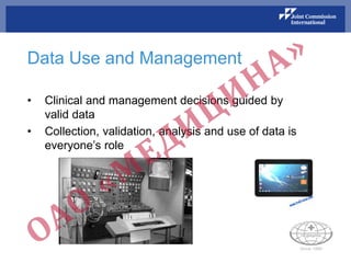 Data Use and Management
• Clinical and management decisions guided by
valid data
• Collection, validation, analysis and use of data is
everyone’s role
 