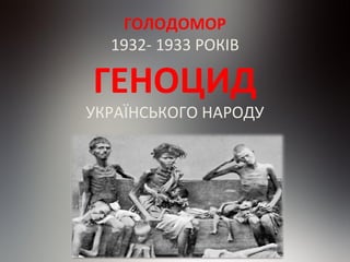 ГОЛОДОМОР
1932- 1933 РОКІВ
ГЕНОЦИД
УКРАЇНСЬКОГО НАРОДУ
 