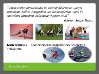 Кинезифилия – биологическая потребность человека в
движении.
“Физические упражнения по своему действию могут
заменить любые лекарства, но все лекарства мира не
способны заменить действие упражнений”
(Симон Андре Тиссо)
 