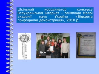 Шкільний координатор конкурсу
Всеукраїнської інтернет – олімпіади Малої
академії наук України «Відкрита
природнича демонстрація», 2010 р.
 