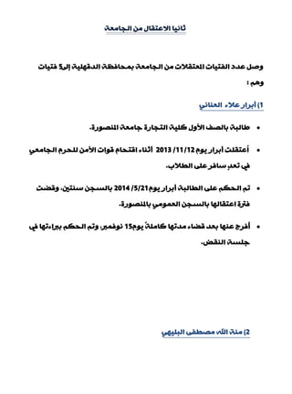 ‫اٌجبِْخ‬ ِٓ ‫االّزمبي‬ ‫صبٔ١ب‬
‫بىل‬ ‫اٌذلٍٙ١خ‬ ‫ثّذبفَخ‬ ‫اٌجبِْخ‬ ِٓ ‫املْزمالد‬ ‫اٌفز١بد‬ ‫ّذد‬ ً‫ٚف‬5‫فز١بد‬
ُ٘ٚ:
1)ٟٔ‫إٌْب‬ ‫ّالء‬ ‫ؤثشاس‬
‫املٕقٛسح‬ ‫عبِْخ‬ ‫اٌزجبسح‬ ‫وٍ١خ‬ ‫األٚي‬ ‫ثبٌقف‬ ‫ىبٌجخ‬.
َٛ٠ ‫ؤثشاس‬ ‫ُّزمٍذ‬‫ا‬12/11/2013ِْٟ‫اٌجب‬ َ‫ٌٍذش‬ ِٓ‫األ‬ ‫لٛاد‬ َ‫الزذب‬ ‫ؤصٕبء‬
‫اٌيالة‬ ٍّٝ ‫عبفش‬ ٍ‫ذ‬ْ‫ر‬ ‫يف‬.
َٛ٠ ‫ؤثشاس‬ ‫اٌيبٌجخ‬ ٍّٝ ُ‫اٌذى‬ ُ‫ر‬21/5/2014‫ٚلنذ‬ ,‫عٕزني‬ ٓ‫ثبٌغج‬
‫ثبملٕقٛسح‬ ٌِّْٟٛ‫ا‬ ٓ‫ثبٌغج‬ ‫اّزمبٌٙب‬ ‫فرتح‬.
َٛ٠ ً‫خ‬ٍِ‫وب‬ ‫ِذرٙب‬ ‫لنبء‬ ‫ثْذ‬ ‫ّٕٙب‬ ‫ُفشط‬‫ؤ‬15‫يف‬ ‫ثرباءرٙب‬ ُ‫اٌذى‬ ُ‫ٚر‬ ,‫ٔٛفّرب‬
‫إٌمل‬ ‫عٍغخ‬.
2)ٟٙ١ٍ‫اٌج‬ ٝ‫ِقيف‬ ‫اهلل‬ ‫ِٕخ‬
 