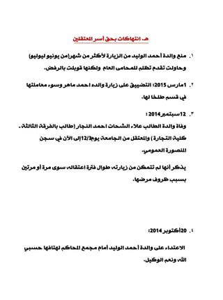 ‫٘ـ‬.‫املْزمٍني‬ ‫ؤعش‬ ‫ثذك‬ ‫أزٙبوبد‬
1.‫اٌض٠بسح‬ ِٓ ‫اٌٌٛ١ذ‬ ‫ؤدّذ‬ ‫ٚاٌذح‬ ِِٕ‫أل‬‫ؽٙش‬ ِٓ ‫وضش‬(ٛ١ٌٛ١ٌ ٛ١ٔٛ٠ ِٓ)
‫ثبٌشفل‬ ‫لٛثٍذ‬ ‫ٌٚىٕٙب‬ َ‫اٌْب‬ ِٝ‫ٌٍّذب‬ ٍَُ‫ر‬ َ‫رمذ‬ ‫ٚدبٌٚذ‬.
2.1‫ِبسط‬2015:‫ِْبٍِزٙب‬ ‫ٚعٛء‬ ‫ِب٘ش‬ ‫ادّذ‬ ٖ‫ٚاٌذ‬ ‫ص٠بسح‬ ٍّٝ ‫اٌزن١١ك‬
‫ٌٙب‬ ‫ىٍخب‬ ُ‫لغ‬ ‫يف‬.
3.12‫عجزّرب‬2014:
‫إٌجبس‬ ‫ادّذ‬ ‫اٌؾذبد‬ ‫ّالء‬ ‫اٌيبٌت‬ ‫ٚاٌذح‬ ‫ٚفبح‬(‫ـ‬ ‫اٌضبٌضخ‬ ‫ثبٌفشلخ‬ ‫ىبٌت‬
‫اٌزجبسح‬ ‫وٍ١خ‬)َٛ٠ ‫اٌجبِْخ‬ ِٓ ً‫ٚاملْزم‬12/3ٓ‫عج‬ ‫يف‬ ْ٢‫ا‬ ‫بىل‬
ٌِّْٟٛ‫ا‬ ‫املٕقٛسح‬.
‫ِشرني‬ ٚ‫ؤ‬ ‫ِشح‬ ٜٛ‫ع‬ ٌٗ‫اّزمب‬ ‫فرتح‬ ‫ىٛاي‬ ٗ‫ص٠بسر‬ ِٓ ٓ‫رزّى‬ ٌُ ‫ؤٔٙب‬ ‫٠زوش‬
‫ِشمٙب‬ ‫ٍشٚف‬ ‫ثغجت‬.
4.20‫ؤوزٛثش‬2014:
ٟ‫دغج‬ ‫ٌٙزبفٙب‬ ُ‫املذبو‬ ِّ‫ِج‬ َ‫ؤِب‬ ‫اٌٌٛ١ذ‬ ‫ؤدّذ‬ ‫ٚاٌذح‬ ٍّٝ ‫االّزذاء‬
ً١‫اٌٛو‬ ُْٔٚ ‫اهلل‬.
 