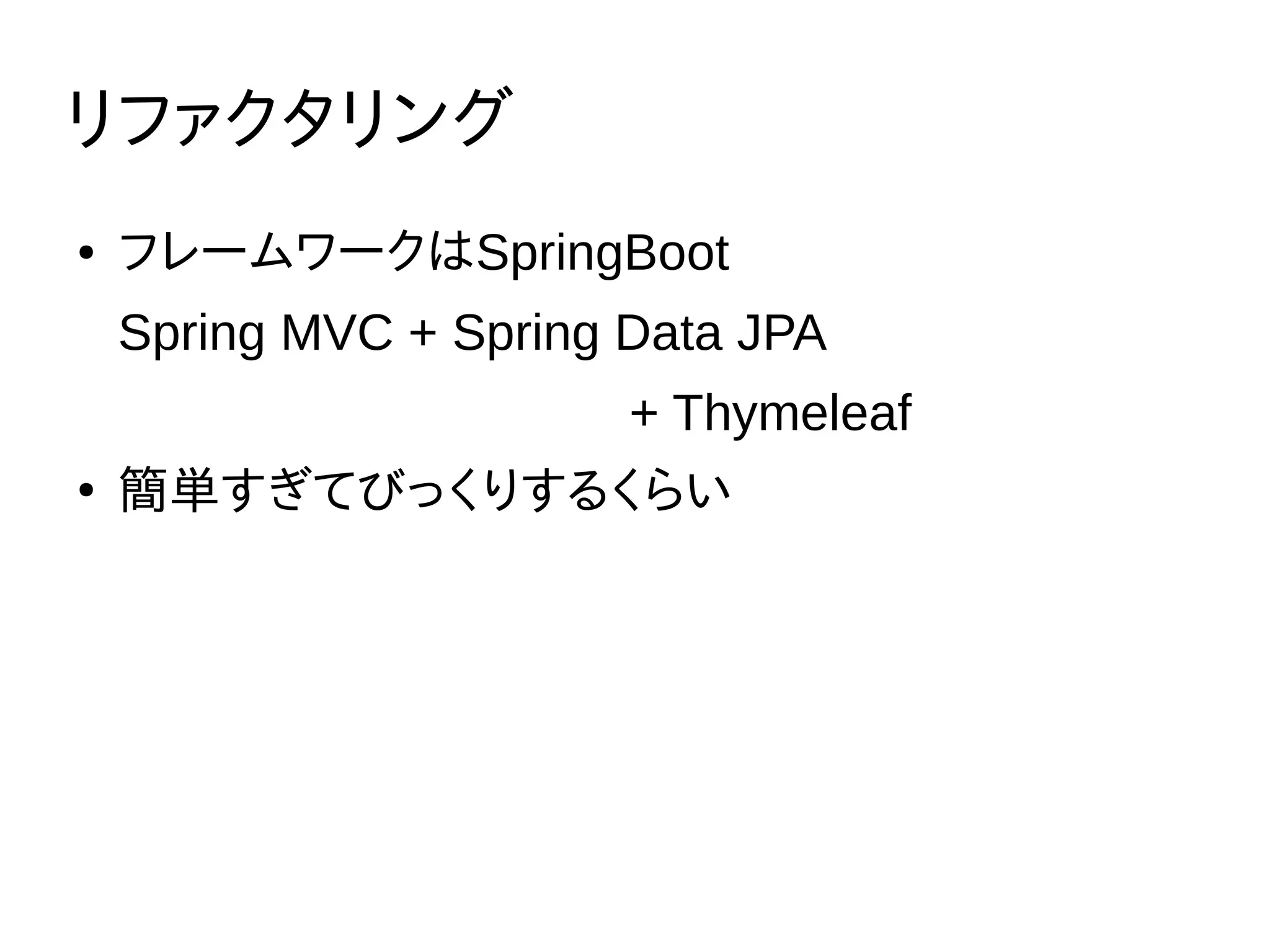 リファクタリング
● フレームワークはSpringBoot
Spring MVC + Spring Data JPA
+ Thymeleaf
●
簡単すぎてびっくりするくらい
 