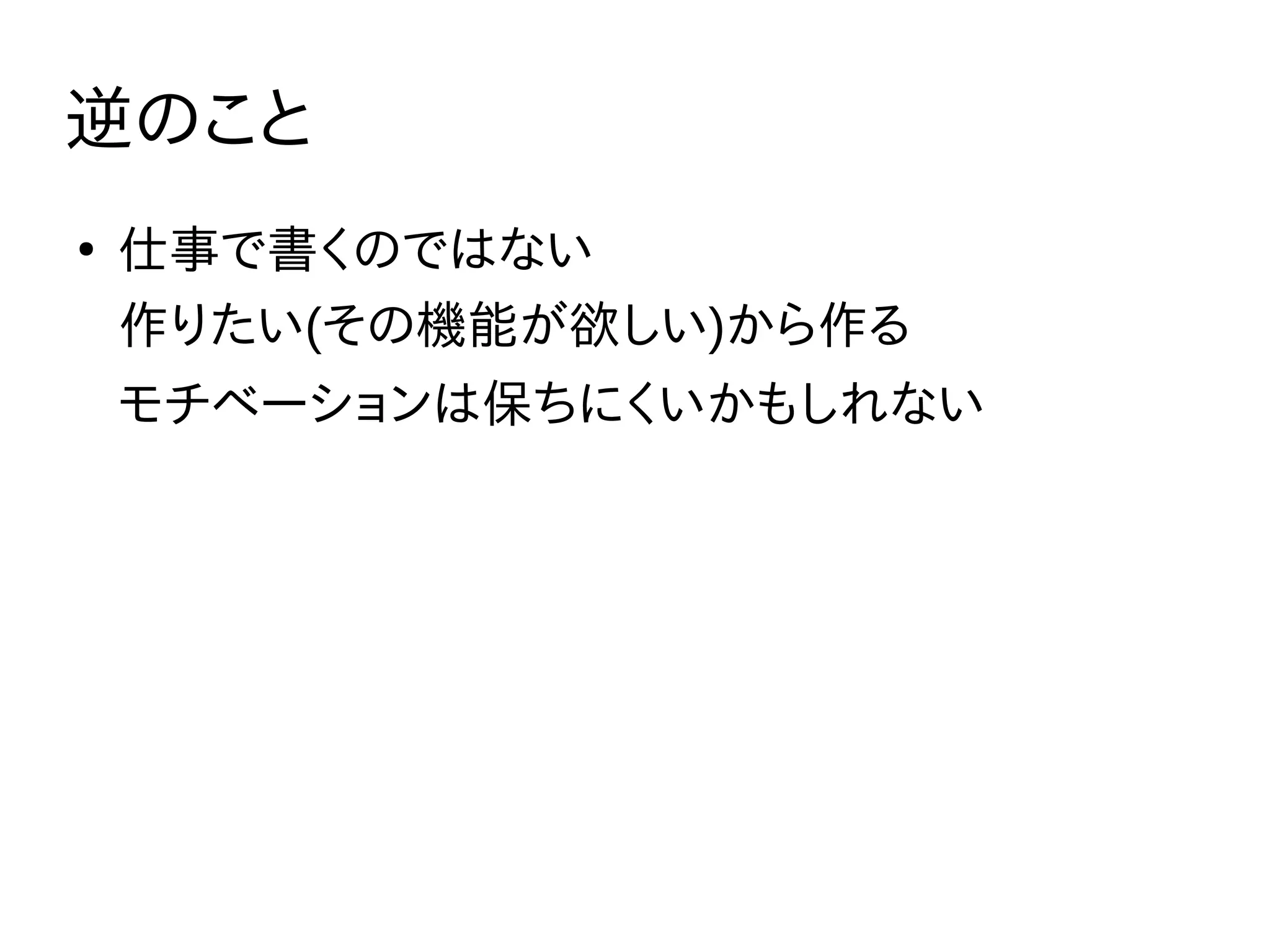 逆のこと
●
仕事で書くのではない
作りたい(その機能が欲しい)から作る
モチベーションは保ちにくいかもしれない
 