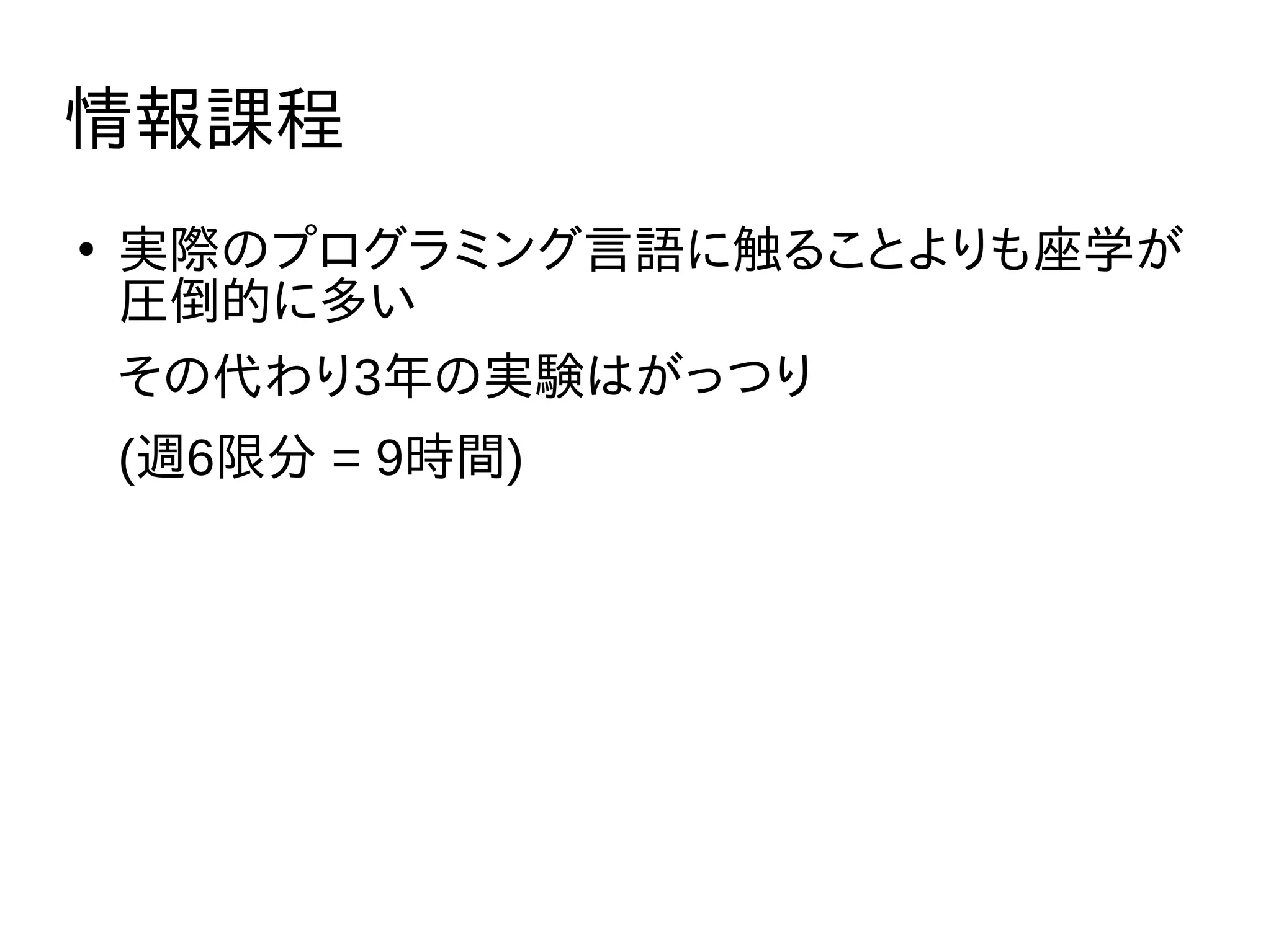 情報課程
●
実際のプログラミング言語に触ることよりも座学が
圧倒的に多い
その代わり3年の実験はがっつり
(週6限分 = 9時間)
 
