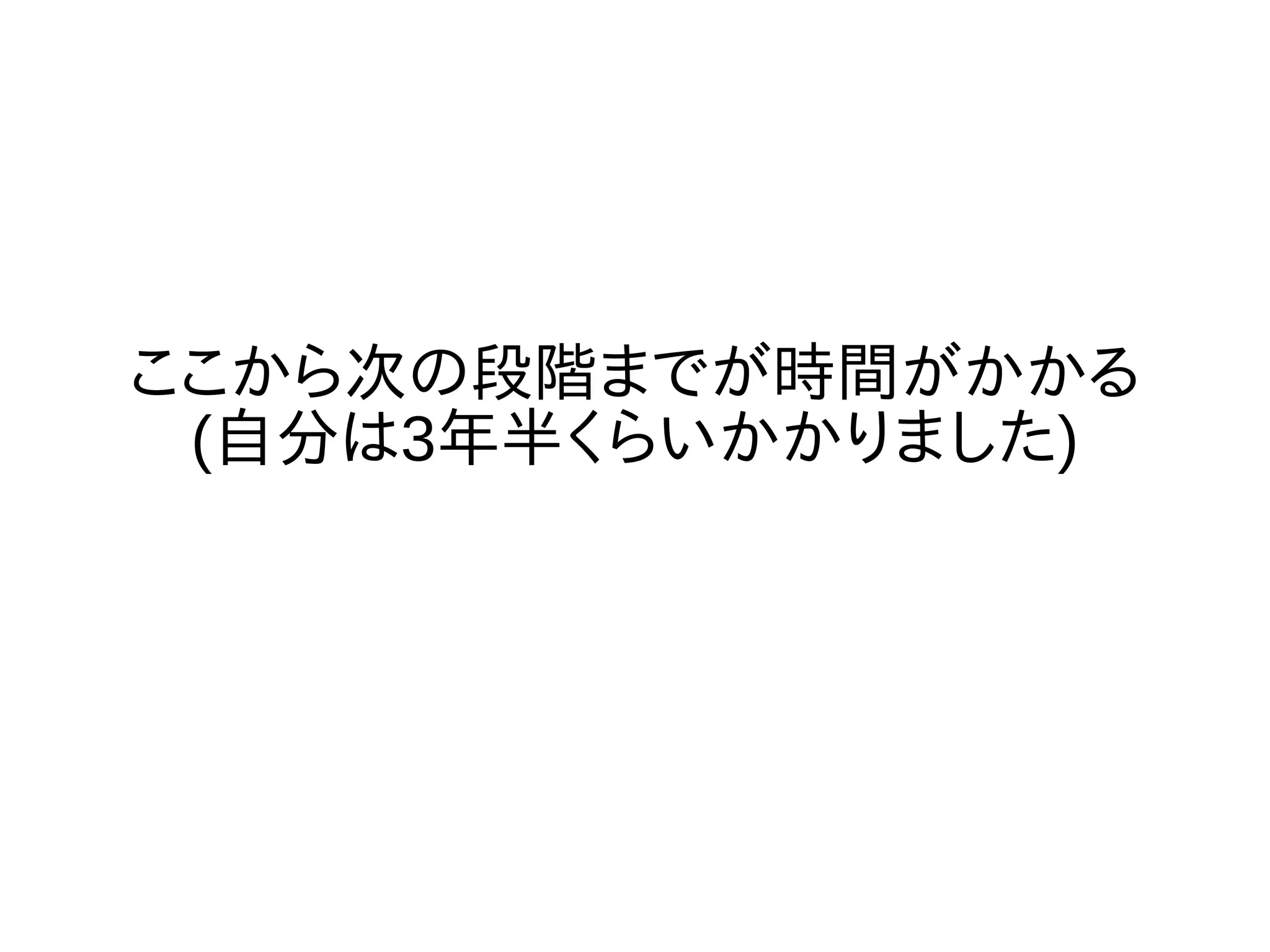 ここから次の段階までが時間がかかる
(自分は3年半くらいかかりました)
 